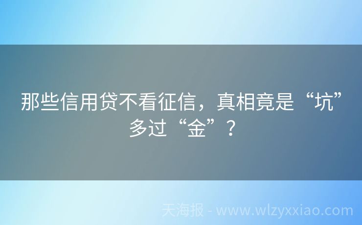 那些信用贷不看征信，真相竟是“坑”多过“金”？