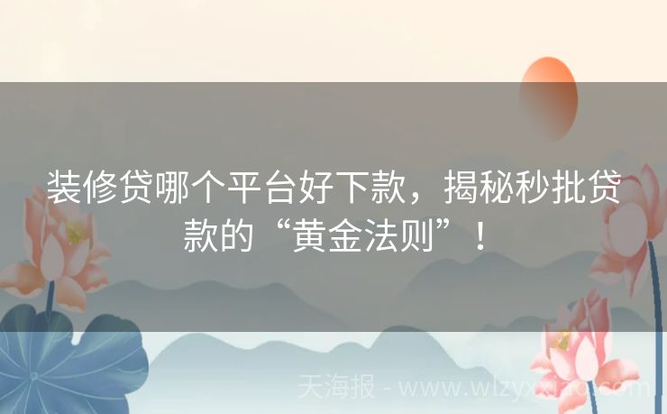 装修贷哪个平台好下款，揭秘秒批贷款的“黄金法则”！