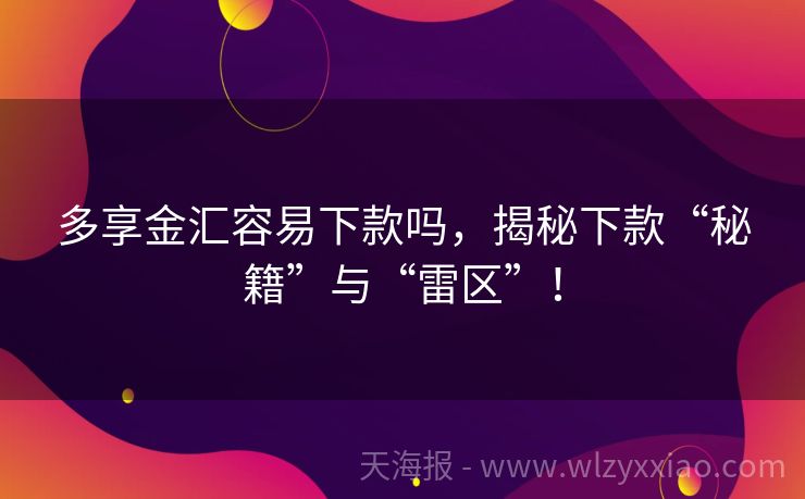 多享金汇容易下款吗，揭秘下款“秘籍”与“雷区”！