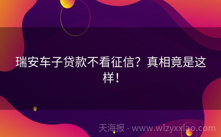 瑞安车子贷款不看征信？真相竟是这样！