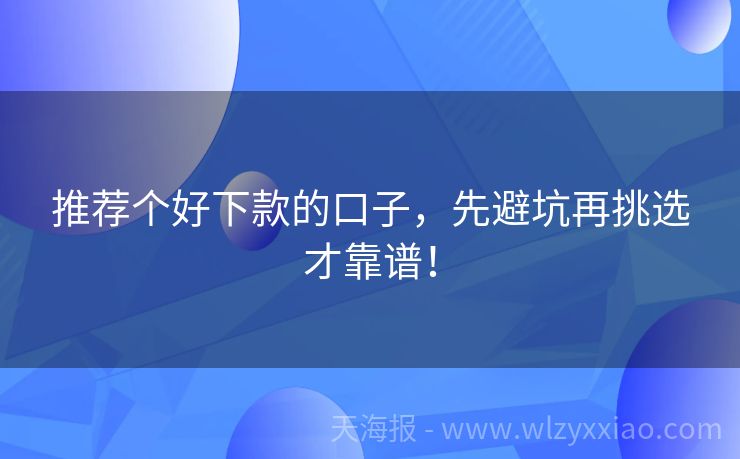 推荐个好下款的口子，先避坑再挑选才靠谱！