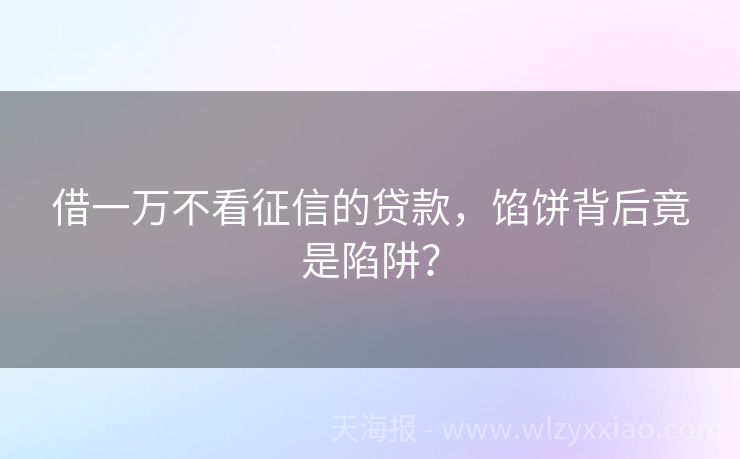 借一万不看征信的贷款，馅饼背后竟是陷阱？