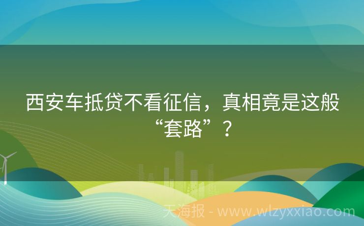 西安车抵贷不看征信，真相竟是这般“套路”？