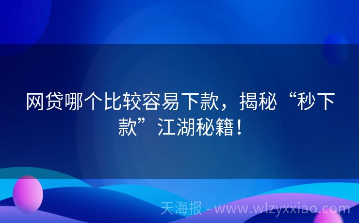 网贷哪个比较容易下款，揭秘“秒下款”江湖秘籍！