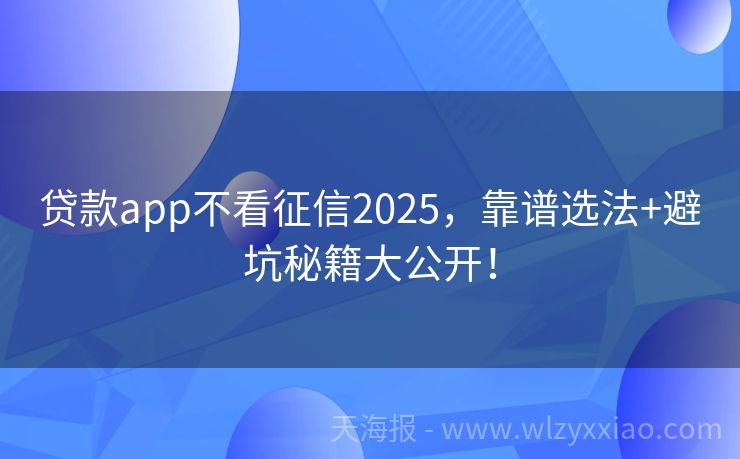 贷款app不看征信2025，靠谱选法+避坑秘籍大公开！
