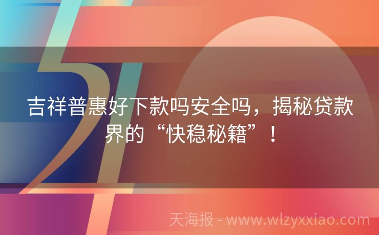 吉祥普惠好下款吗安全吗，揭秘贷款界的“快稳秘籍”！