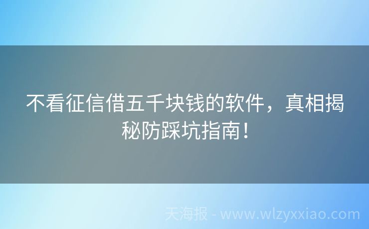 不看征信借五千块钱的软件，真相揭秘防踩坑指南！