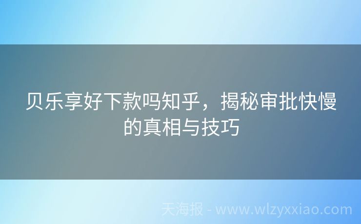 贝乐享好下款吗知乎，揭秘审批快慢的真相与技巧