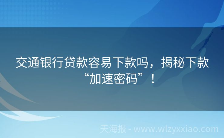 交通银行贷款容易下款吗，揭秘下款“加速密码”！
