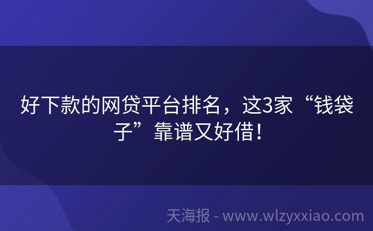 好下款的网贷平台排名，这3家“钱袋子”靠谱又好借！