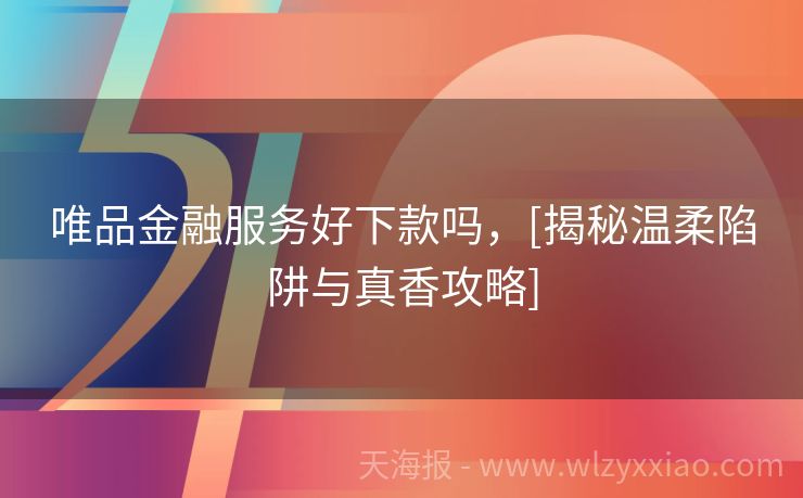 唯品金融服务好下款吗，[揭秘温柔陷阱与真香攻略]