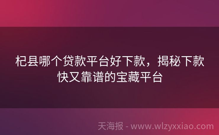 杞县哪个贷款平台好下款，揭秘下款快又靠谱的宝藏平台
