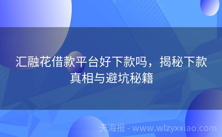 汇融花借款平台好下款吗，揭秘下款真相与避坑秘籍