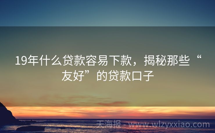 19年什么贷款容易下款，揭秘那些“友好”的贷款口子