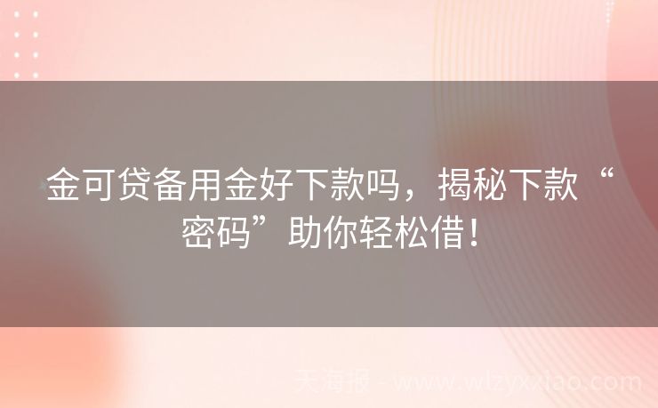 金可贷备用金好下款吗，揭秘下款“密码”助你轻松借！