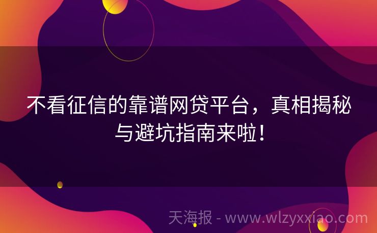 不看征信的靠谱网贷平台，真相揭秘与避坑指南来啦！