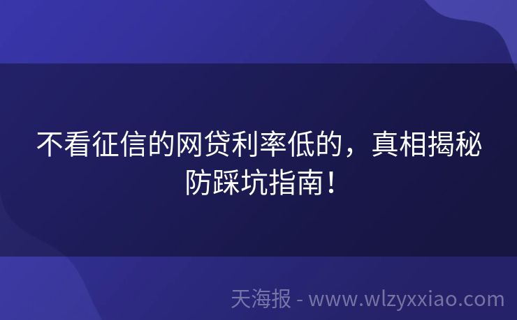 不看征信的网贷利率低的，真相揭秘防踩坑指南！