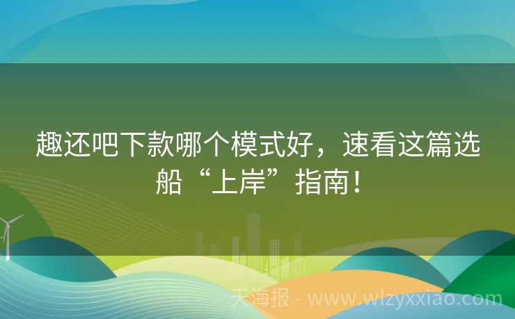 趣还吧下款哪个模式好，速看这篇选船“上岸”指南！