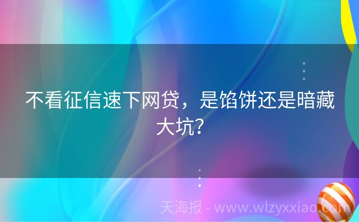 不看征信速下网贷，是馅饼还是暗藏大坑？
