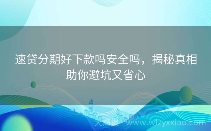 速贷分期好下款吗安全吗，揭秘真相助你避坑又省心