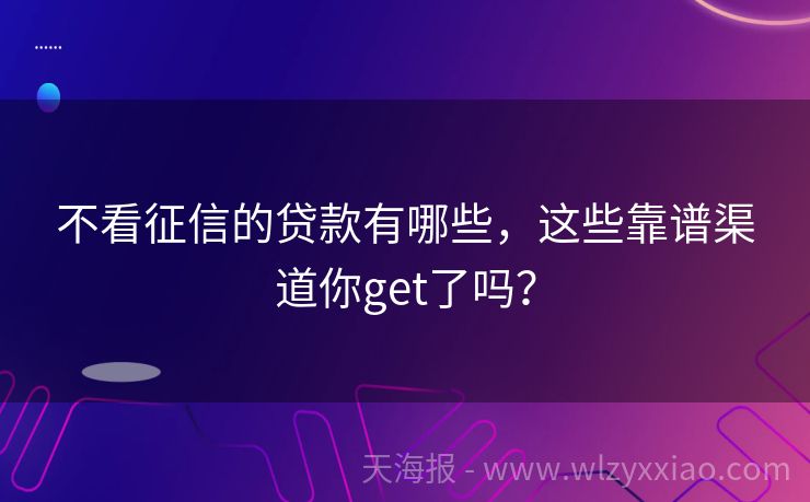 不看征信的贷款有哪些，这些靠谱渠道你get了吗？