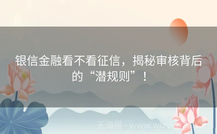 银信金融看不看征信，揭秘审核背后的“潜规则”！