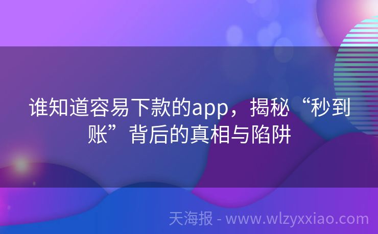 谁知道容易下款的app，揭秘“秒到账”背后的真相与陷阱