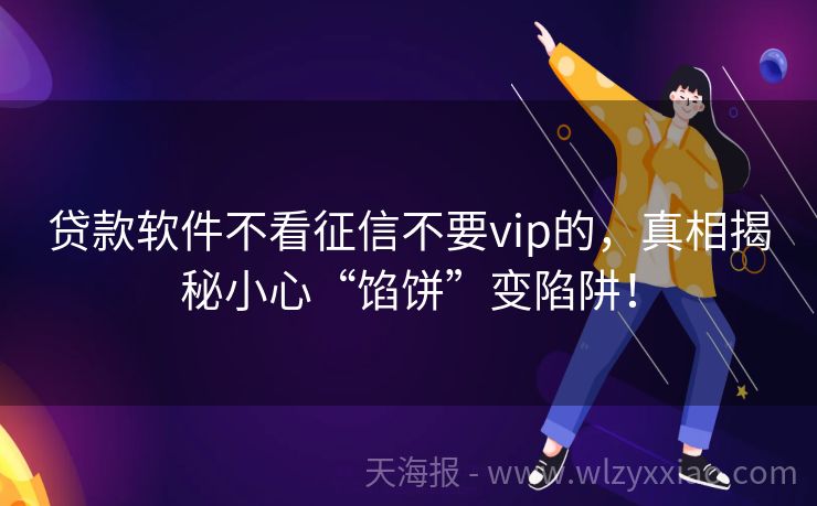 贷款软件不看征信不要vip的，真相揭秘小心“馅饼”变陷阱！