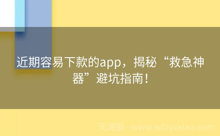 近期容易下款的app，揭秘“救急神器”避坑指南！