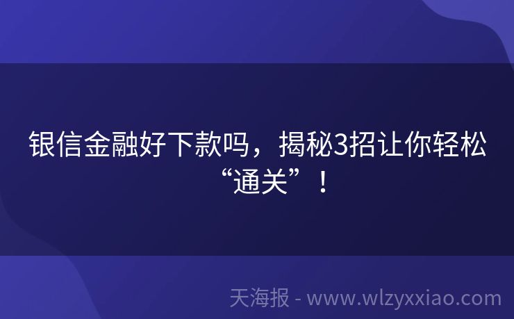 银信金融好下款吗，揭秘3招让你轻松“通关”！