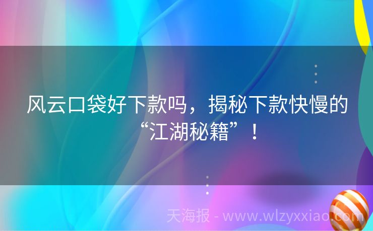 风云口袋好下款吗，揭秘下款快慢的“江湖秘籍”！