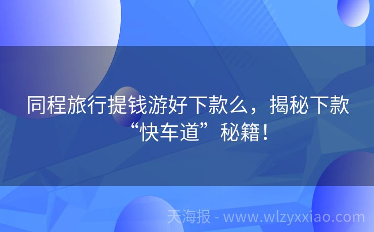 同程旅行提钱游好下款么，揭秘下款“快车道”秘籍！