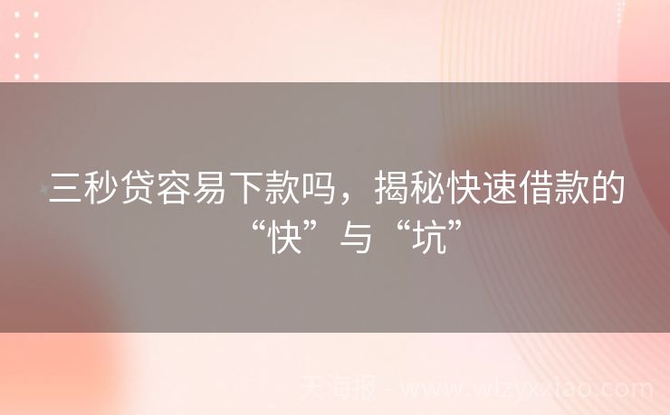 三秒贷容易下款吗，揭秘快速借款的“快”与“坑”