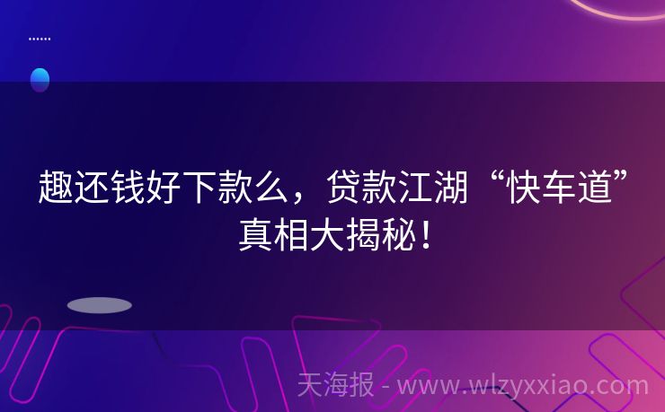 趣还钱好下款么，贷款江湖“快车道”真相大揭秘！