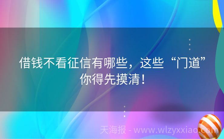 借钱不看征信有哪些，这些“门道”你得先摸清！