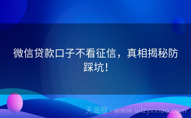 微信贷款口子不看征信，真相揭秘防踩坑！
