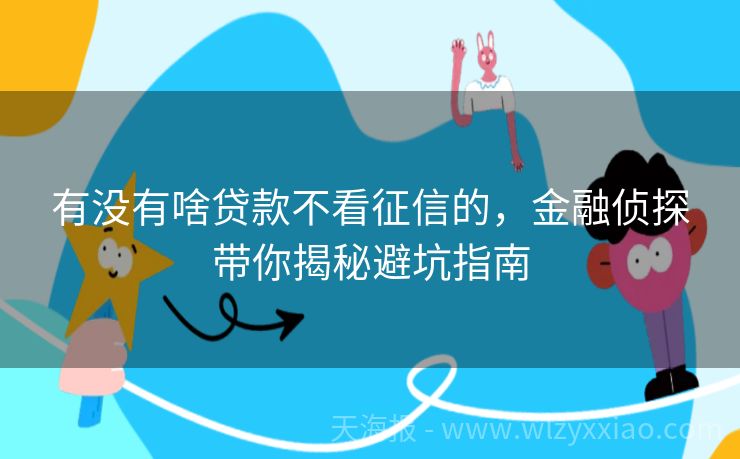 有没有啥贷款不看征信的，金融侦探带你揭秘避坑指南