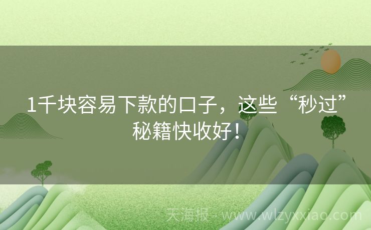 1千块容易下款的口子，这些“秒过”秘籍快收好！