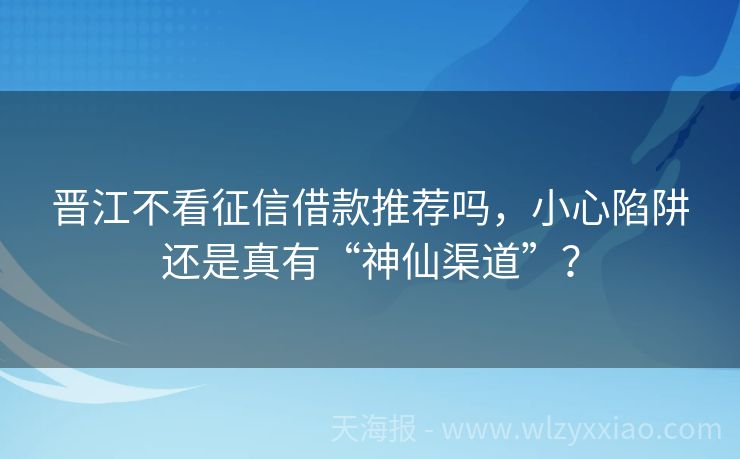 晋江不看征信借款推荐吗，小心陷阱还是真有“神仙渠道”？