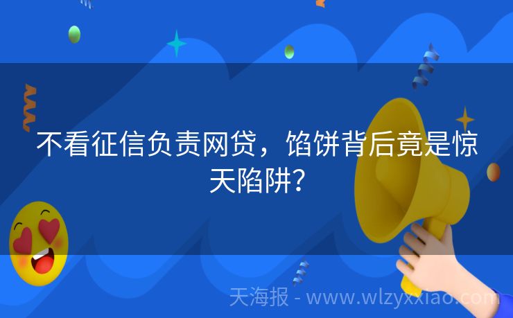 不看征信负责网贷，馅饼背后竟是惊天陷阱？