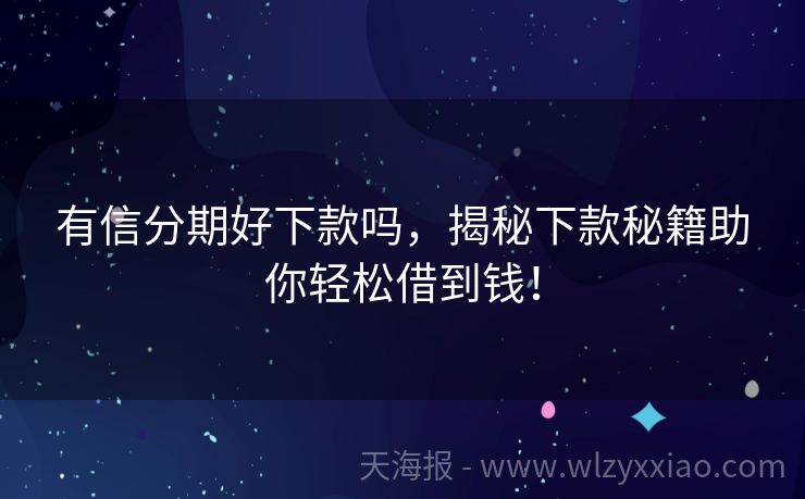 有信分期好下款吗，揭秘下款秘籍助你轻松借到钱！