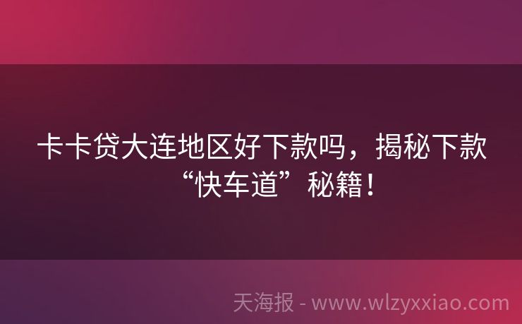 卡卡贷大连地区好下款吗，揭秘下款“快车道”秘籍！