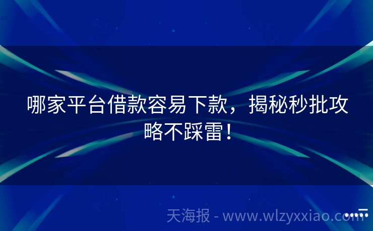 哪家平台借款容易下款，揭秘秒批攻略不踩雷！