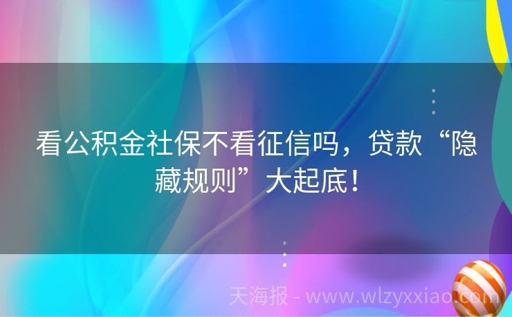 看公积金社保不看征信吗，贷款“隐藏规则”大起底！