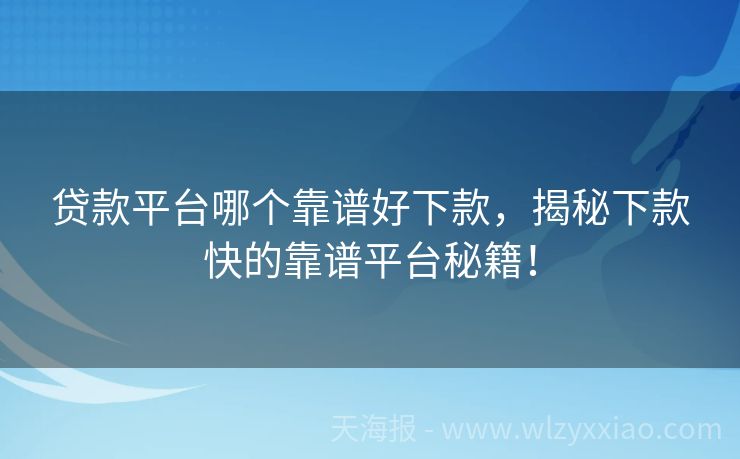 贷款平台哪个靠谱好下款，揭秘下款快的靠谱平台秘籍！