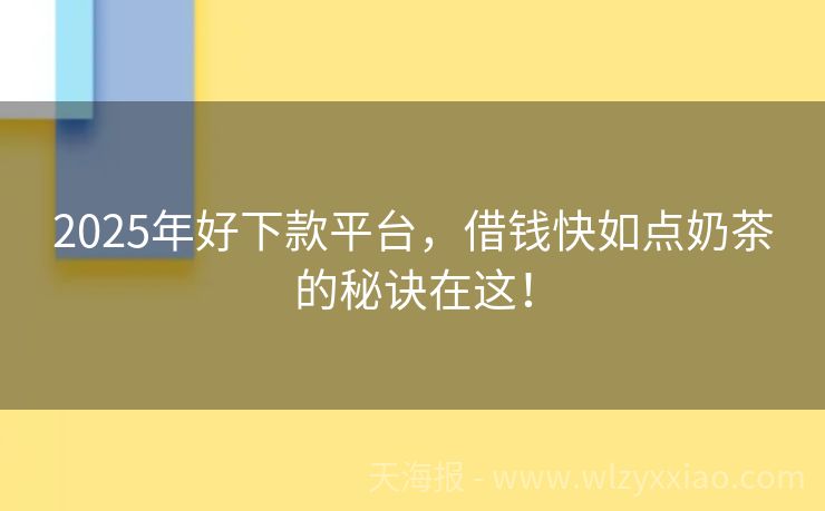 2025年好下款平台，借钱快如点奶茶的秘诀在这！