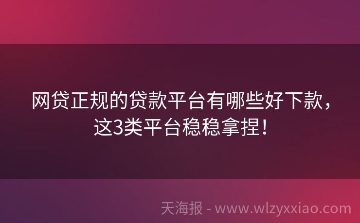 网贷正规的贷款平台有哪些好下款，这3类平台稳稳拿捏！