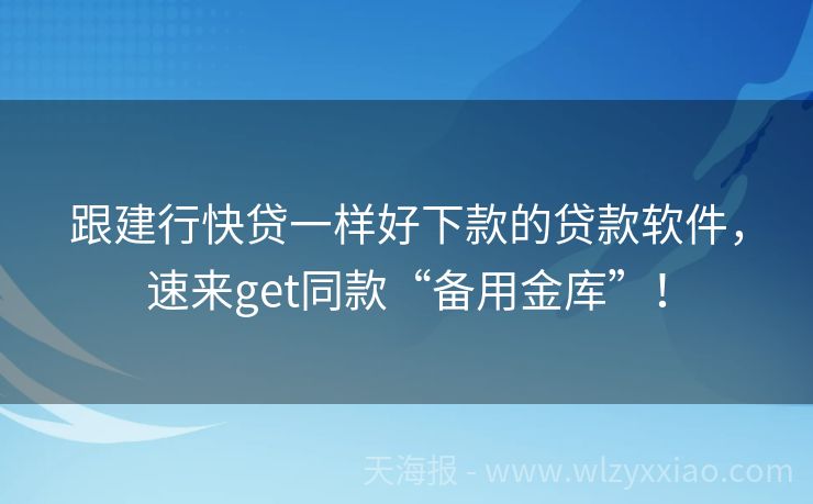 跟建行快贷一样好下款的贷款软件，速来get同款“备用金库”！