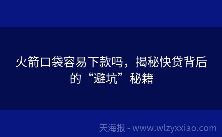 火箭口袋容易下款吗，揭秘快贷背后的“避坑”秘籍