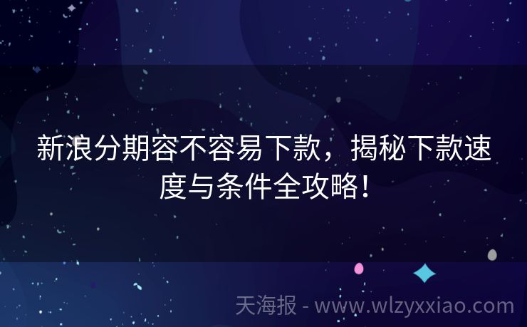 新浪分期容不容易下款，揭秘下款速度与条件全攻略！